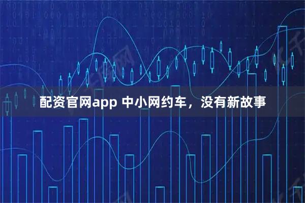 配资官网app 中小网约车，没有新故事