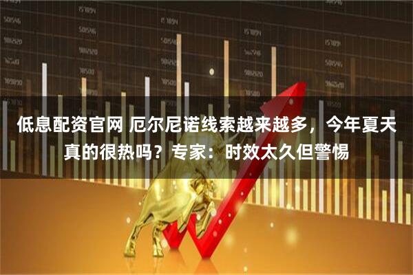 低息配资官网 厄尔尼诺线索越来越多，今年夏天真的很热吗？专家：时效太久但警惕