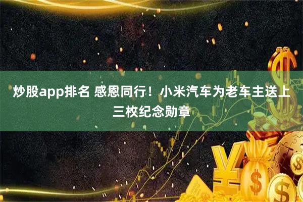 炒股app排名 感恩同行！小米汽车为老车主送上三枚纪念勋章
