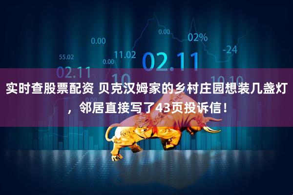 实时查股票配资 贝克汉姆家的乡村庄园想装几盏灯，邻居直接写了43页投诉信！