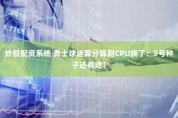 炒股配资系统 勇士球迷算分算到CPU烧了：9号种子还有戏？